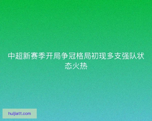 中超新赛季开局争冠格局初现多支强队状态火热