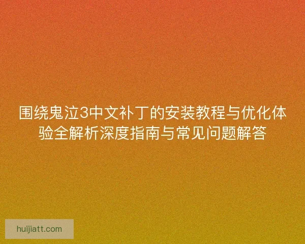 围绕鬼泣3中文补丁的安装教程与优化体验全解析深度指南与常见问题解答