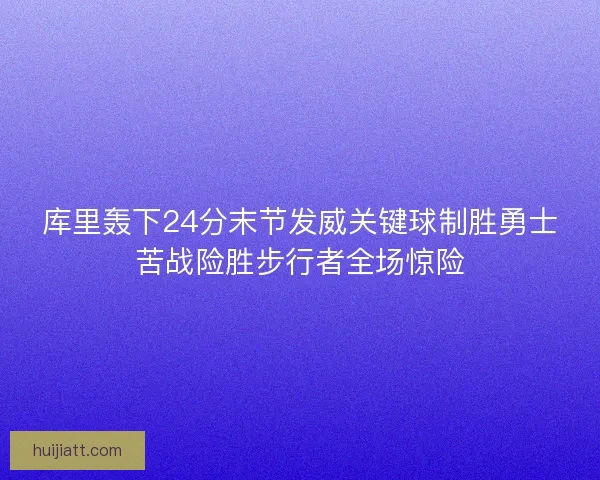 库里轰下24分末节发威关键球制胜勇士苦战险胜步行者全场惊险