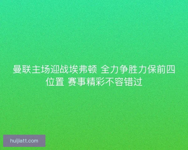 曼联主场迎战埃弗顿 全力争胜力保前四位置 赛事精彩不容错过