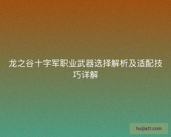 龙之谷十字军职业武器选择解析及适配技巧详解