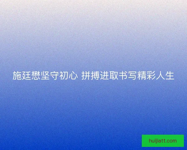施廷懋坚守初心 拼搏进取书写精彩人生