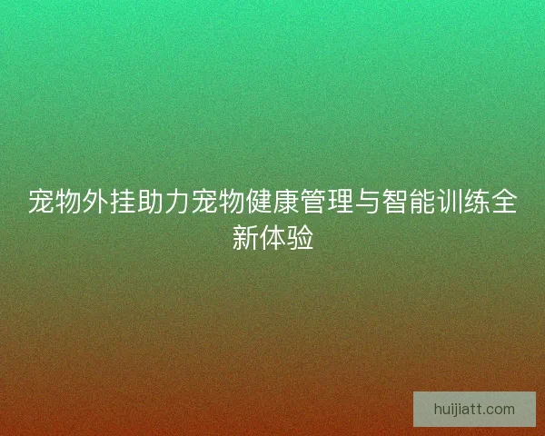 宠物外挂助力宠物健康管理与智能训练全新体验