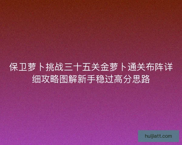 保卫萝卜挑战三十五关金萝卜通关布阵详细攻略图解新手稳过高分思路