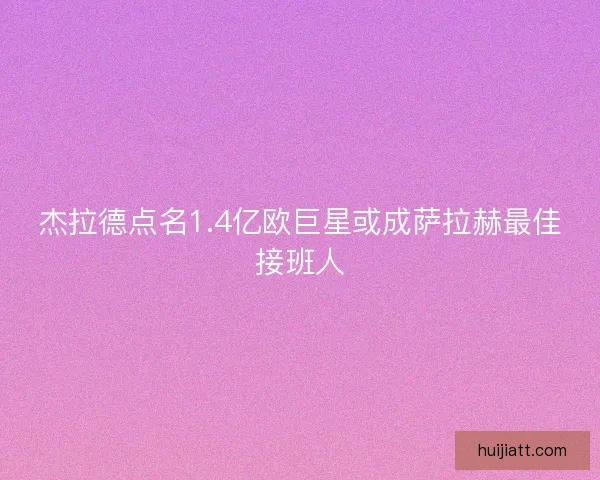 杰拉德点名1.4亿欧巨星或成萨拉赫最佳接班人 杰拉德点名1.4亿欧巨星或成萨拉赫最佳接班人
